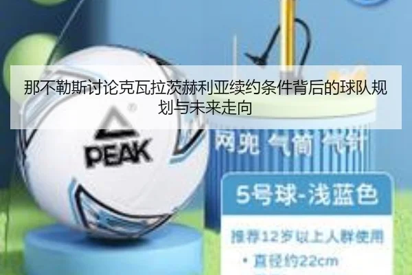 那不勒斯讨论克瓦拉茨赫利亚续约条件背后的球队规划与未来走向