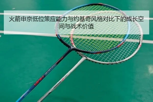 火箭申京低位策应能力与约基奇风格对比下的成长空间与战术价值
