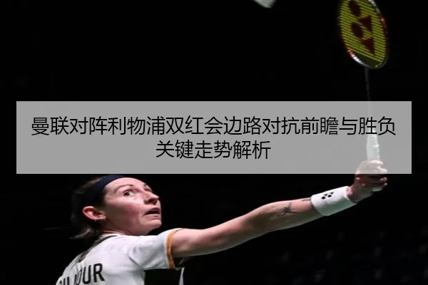 曼联对阵利物浦双红会边路对抗前瞻与胜负关键走势解析