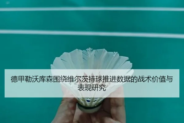 德甲勒沃库森围绕维尔茨持球推进数据的战术价值与表现研究