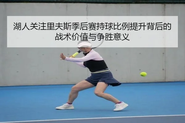 湖人关注里夫斯季后赛持球比例提升背后的战术价值与争胜意义