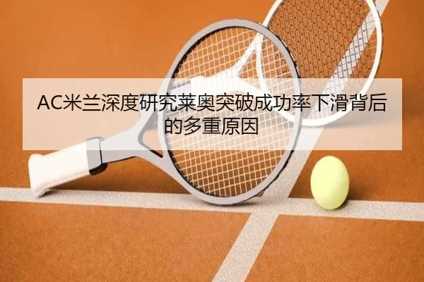 AC米兰深度研究莱奥突破成功率下滑背后的多重原因