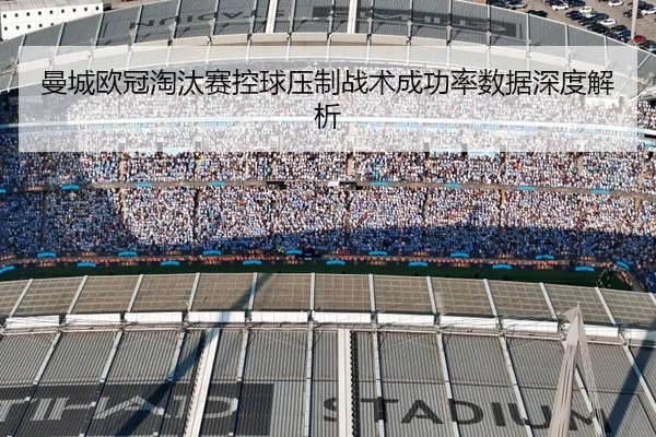 曼城欧冠淘汰赛控球压制战术成功率数据深度解析
