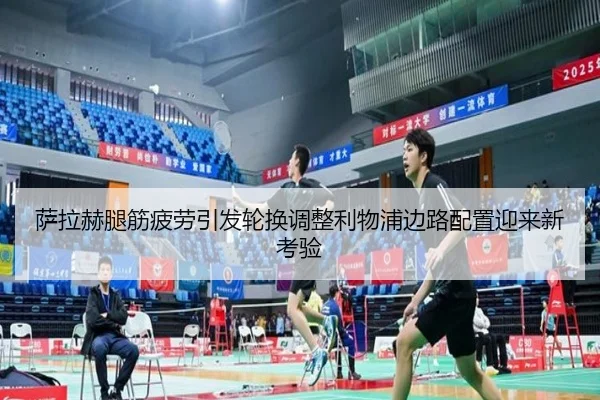 萨拉赫腿筋疲劳引发轮换调整利物浦边路配置迎来新考验